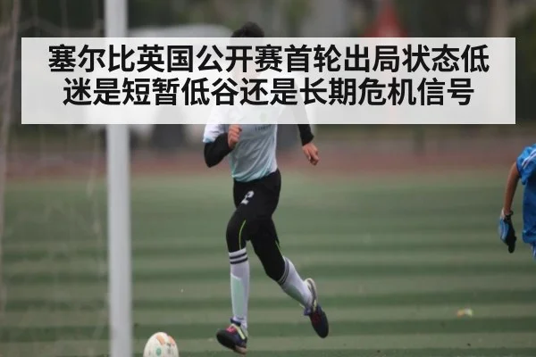 塞尔比英国公开赛首轮出局状态低迷是短暂低谷还是长期危机信号 - c7c7